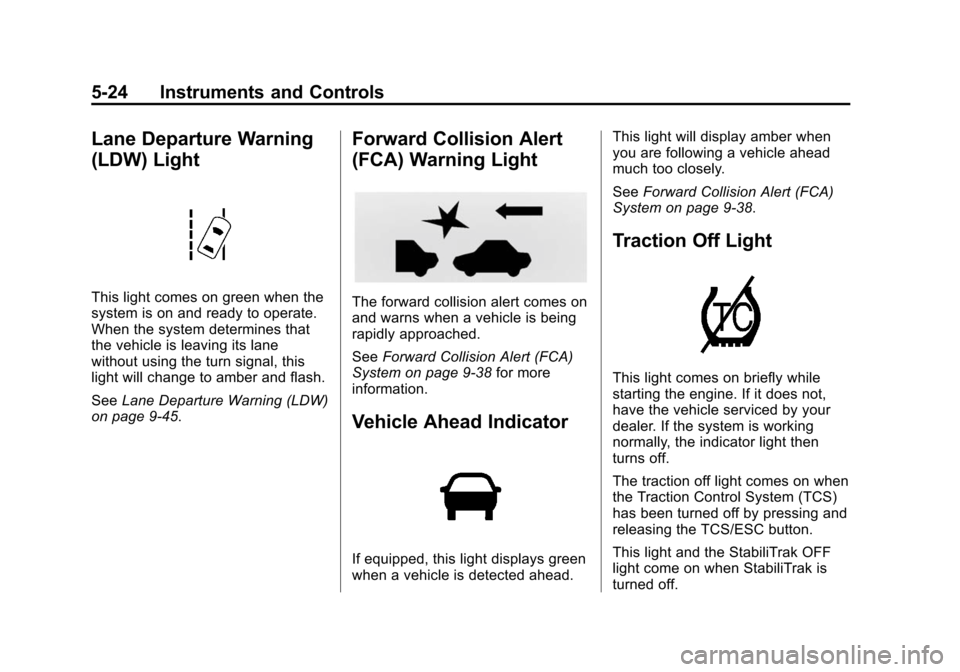 CHEVROLET VOLT 2014 1.G Owners Manual (24,1)Chevrolet VOLT Owner Manual (GMNA-Localizing-U.S./Canada-6014139) -
2014 - CRC - 9/16/13
5-24 Instruments and Controls
Lane Departure Warning
(LDW) Light
This light comes on green when the
syste CHEVROLET VOLT 2014 1.G Owners Manual (24,1)Chevrolet VOLT Owner Manual (GMNA-Localizing-U.S./Canada-6014139) -
2014 - CRC - 9/16/13
5-24 Instruments and Controls
Lane Departure Warning
(LDW) Light
This light comes on green when the
syste