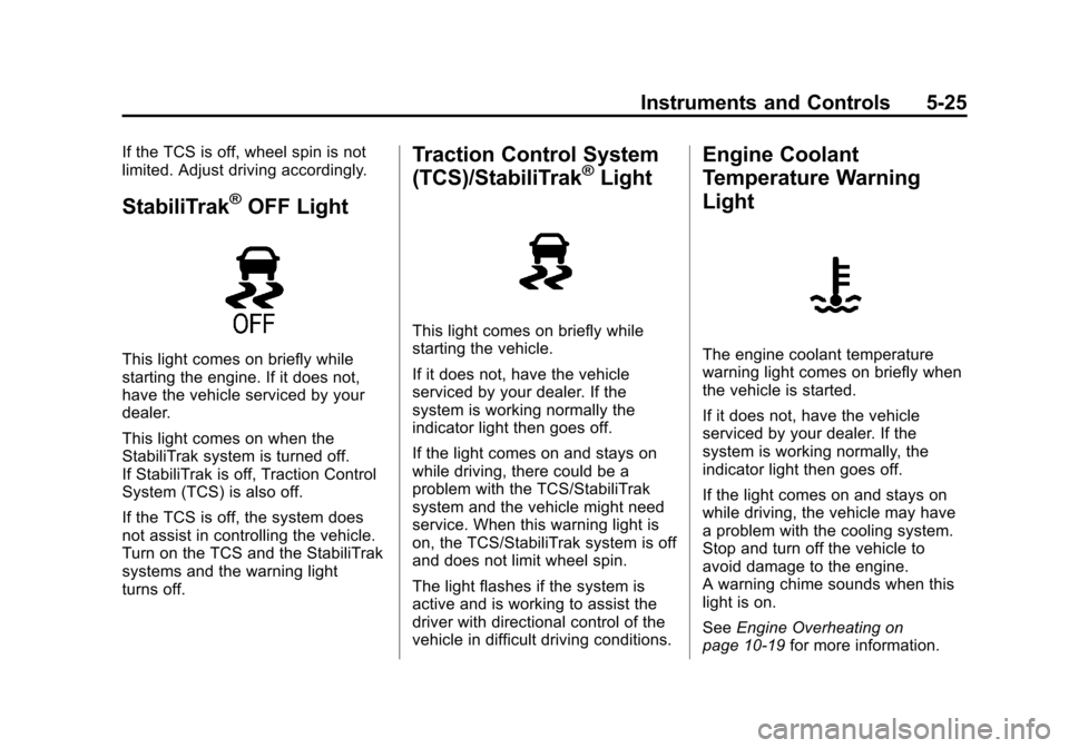 CHEVROLET VOLT 2014 1.G Owners Manual (25,1)Chevrolet VOLT Owner Manual (GMNA-Localizing-U.S./Canada-6014139) -
2014 - CRC - 9/16/13
Instruments and Controls 5-25
If the TCS is off, wheel spin is not
limited. Adjust driving accordingly.
S CHEVROLET VOLT 2014 1.G Owners Manual (25,1)Chevrolet VOLT Owner Manual (GMNA-Localizing-U.S./Canada-6014139) -
2014 - CRC - 9/16/13
Instruments and Controls 5-25
If the TCS is off, wheel spin is not
limited. Adjust driving accordingly.
S