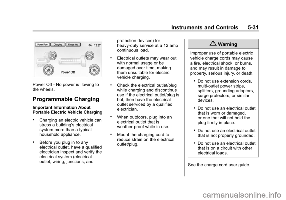 CHEVROLET VOLT 2014 1.G Owners Manual (31,1)Chevrolet VOLT Owner Manual (GMNA-Localizing-U.S./Canada-6014139) -
2014 - CRC - 9/16/13
Instruments and Controls 5-31
Power Off - No power is flowing to
the wheels.
Programmable Charging
Import CHEVROLET VOLT 2014 1.G Owners Manual (31,1)Chevrolet VOLT Owner Manual (GMNA-Localizing-U.S./Canada-6014139) -
2014 - CRC - 9/16/13
Instruments and Controls 5-31
Power Off - No power is flowing to
the wheels.
Programmable Charging
Import
