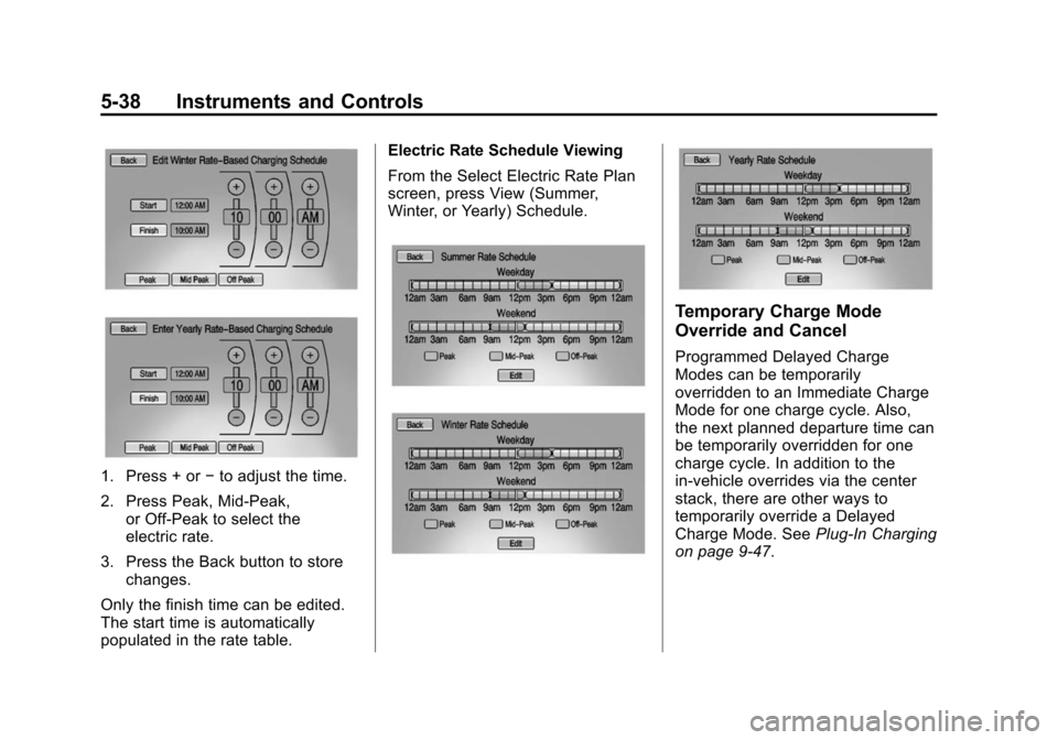 CHEVROLET VOLT 2014 1.G Owners Manual (38,1)Chevrolet VOLT Owner Manual (GMNA-Localizing-U.S./Canada-6014139) -
2014 - CRC - 9/16/13
5-38 Instruments and Controls
1. Press + or−to adjust the time.
2. Press Peak, Mid-Peak, or Off-Peak to CHEVROLET VOLT 2014 1.G Owners Manual (38,1)Chevrolet VOLT Owner Manual (GMNA-Localizing-U.S./Canada-6014139) -
2014 - CRC - 9/16/13
5-38 Instruments and Controls
1. Press + or−to adjust the time.
2. Press Peak, Mid-Peak, or Off-Peak to