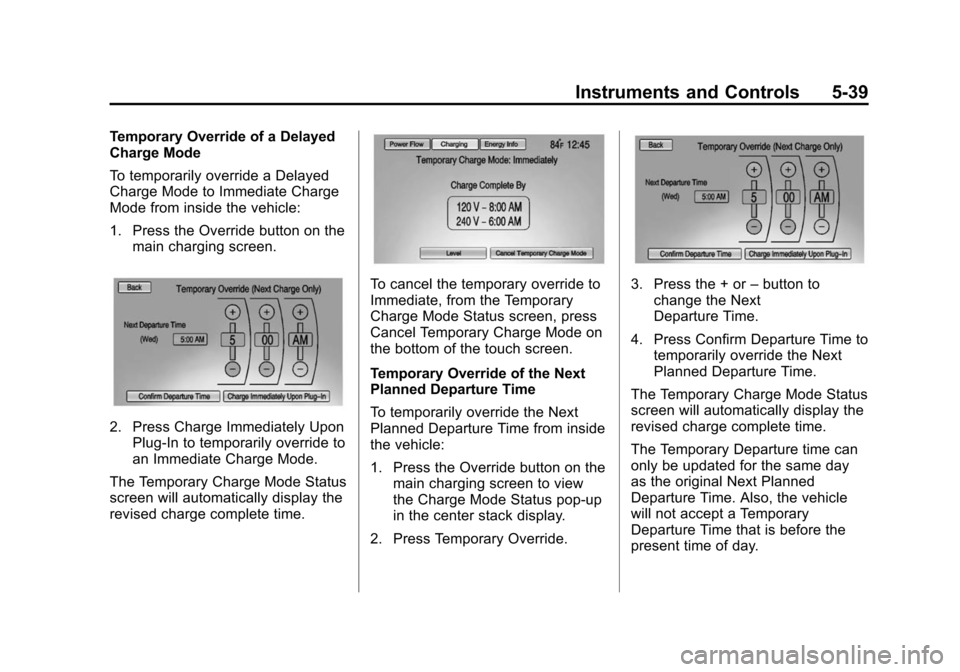 CHEVROLET VOLT 2014 1.G Owners Manual (39,1)Chevrolet VOLT Owner Manual (GMNA-Localizing-U.S./Canada-6014139) -
2014 - CRC - 9/16/13
Instruments and Controls 5-39
Temporary Override of a Delayed
Charge Mode
To temporarily override a Delay CHEVROLET VOLT 2014 1.G Owners Manual (39,1)Chevrolet VOLT Owner Manual (GMNA-Localizing-U.S./Canada-6014139) -
2014 - CRC - 9/16/13
Instruments and Controls 5-39
Temporary Override of a Delayed
Charge Mode
To temporarily override a Delay
