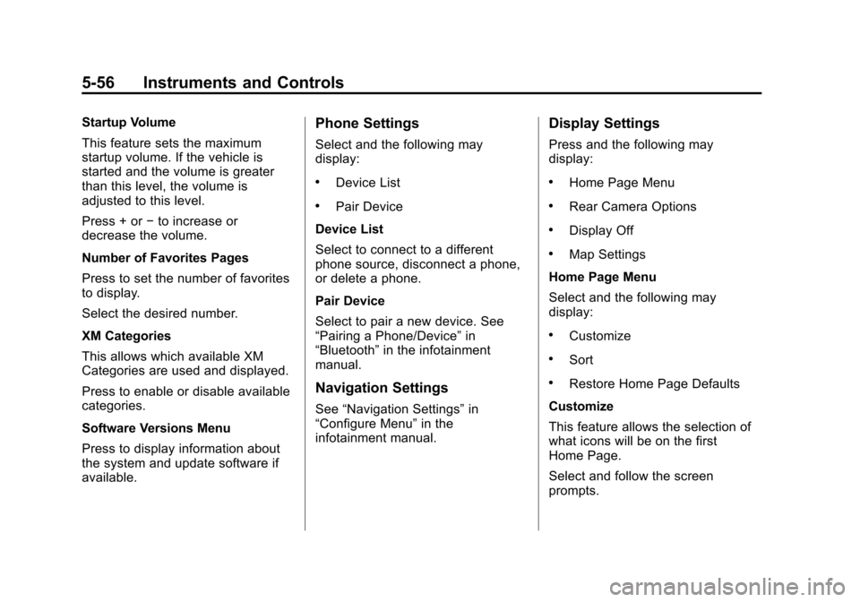 CHEVROLET VOLT 2014 1.G Owners Manual (56,1)Chevrolet VOLT Owner Manual (GMNA-Localizing-U.S./Canada-6014139) -
2014 - CRC - 9/16/13
5-56 Instruments and Controls
Startup Volume
This feature sets the maximum
startup volume. If the vehicle CHEVROLET VOLT 2014 1.G Owners Manual (56,1)Chevrolet VOLT Owner Manual (GMNA-Localizing-U.S./Canada-6014139) -
2014 - CRC - 9/16/13
5-56 Instruments and Controls
Startup Volume
This feature sets the maximum
startup volume. If the vehicle
