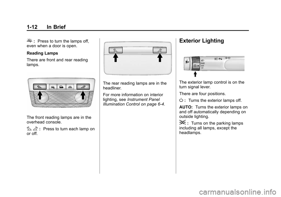 CHEVROLET VOLT 2014 1.G Owners Manual (12,1)Chevrolet VOLT Owner Manual (GMNA-Localizing-U.S./Canada-6014139) -
2014 - CRC - 9/16/13
1-12 In Brief
(:Press to turn the lamps off,
even when a door is open.
Reading Lamps
There are front and CHEVROLET VOLT 2014 1.G Owners Manual (12,1)Chevrolet VOLT Owner Manual (GMNA-Localizing-U.S./Canada-6014139) -
2014 - CRC - 9/16/13
1-12 In Brief
(:Press to turn the lamps off,
even when a door is open.
Reading Lamps
There are front and