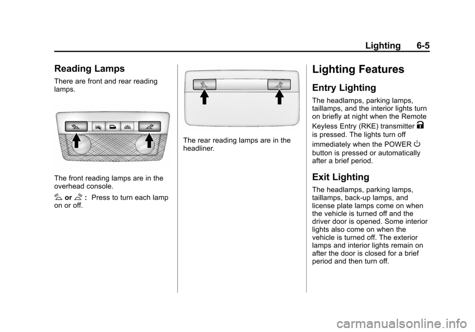 CHEVROLET VOLT 2014 1.G Owners Manual (5,1)Chevrolet VOLT Owner Manual (GMNA-Localizing-U.S./Canada-6014139) -
2014 - CRC - 9/16/13
Lighting 6-5
Reading Lamps
There are front and rear reading
lamps.
The front reading lamps are in the
over CHEVROLET VOLT 2014 1.G Owners Manual (5,1)Chevrolet VOLT Owner Manual (GMNA-Localizing-U.S./Canada-6014139) -
2014 - CRC - 9/16/13
Lighting 6-5
Reading Lamps
There are front and rear reading
lamps.
The front reading lamps are in the
over