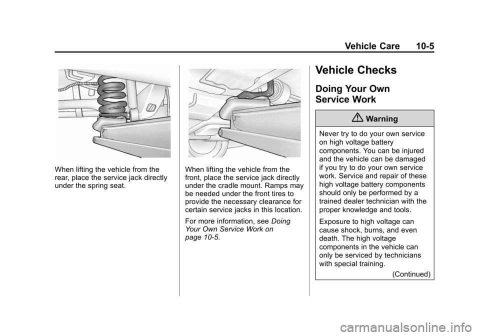 CHEVROLET VOLT 2014 1.G Owners Manual (5,1)Chevrolet VOLT Owner Manual (GMNA-Localizing-U.S./Canada-6014139) -
2014 - CRC - 9/16/13
Vehicle Care 10-5
When lifting the vehicle from the
rear, place the service jack directly
under the spring CHEVROLET VOLT 2014 1.G Owners Manual (5,1)Chevrolet VOLT Owner Manual (GMNA-Localizing-U.S./Canada-6014139) -
2014 - CRC - 9/16/13
Vehicle Care 10-5
When lifting the vehicle from the
rear, place the service jack directly
under the spring
