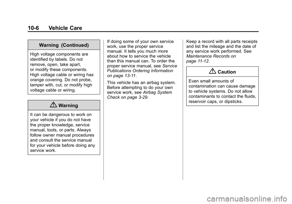 CHEVROLET VOLT 2014 1.G Owners Manual (6,1)Chevrolet VOLT Owner Manual (GMNA-Localizing-U.S./Canada-6014139) -
2014 - CRC - 9/16/13
10-6 Vehicle Care
Warning (Continued)
High voltage components are
identified by labels. Do not
remove, ope CHEVROLET VOLT 2014 1.G Owners Manual (6,1)Chevrolet VOLT Owner Manual (GMNA-Localizing-U.S./Canada-6014139) -
2014 - CRC - 9/16/13
10-6 Vehicle Care
Warning (Continued)
High voltage components are
identified by labels. Do not
remove, ope