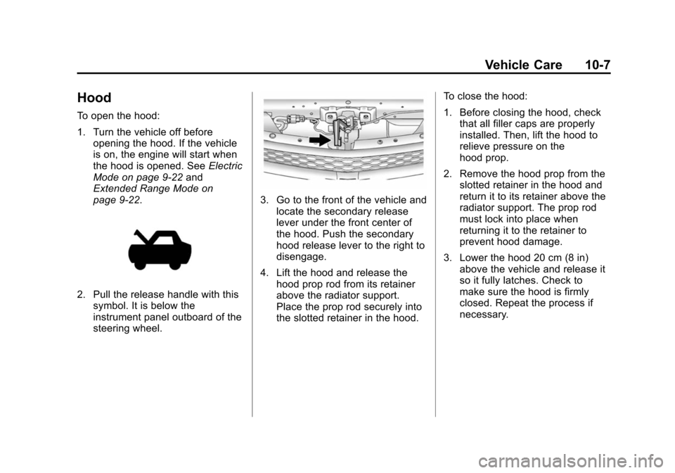 CHEVROLET VOLT 2014 1.G Owners Manual (7,1)Chevrolet VOLT Owner Manual (GMNA-Localizing-U.S./Canada-6014139) -
2014 - CRC - 9/16/13
Vehicle Care 10-7
Hood
To open the hood:
1. Turn the vehicle off beforeopening the hood. If the vehicle
is CHEVROLET VOLT 2014 1.G Owners Manual (7,1)Chevrolet VOLT Owner Manual (GMNA-Localizing-U.S./Canada-6014139) -
2014 - CRC - 9/16/13
Vehicle Care 10-7
Hood
To open the hood:
1. Turn the vehicle off beforeopening the hood. If the vehicle
is