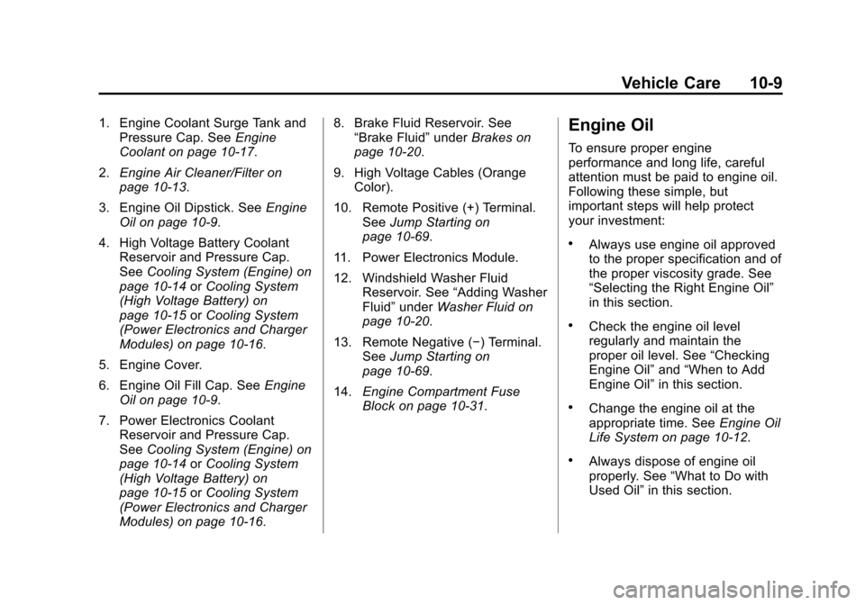 CHEVROLET VOLT 2014 1.G Owners Manual (9,1)Chevrolet VOLT Owner Manual (GMNA-Localizing-U.S./Canada-6014139) -
2014 - CRC - 9/16/13
Vehicle Care 10-9
1. Engine Coolant Surge Tank andPressure Cap. See Engine
Coolant on page 10-17.
2. Engin