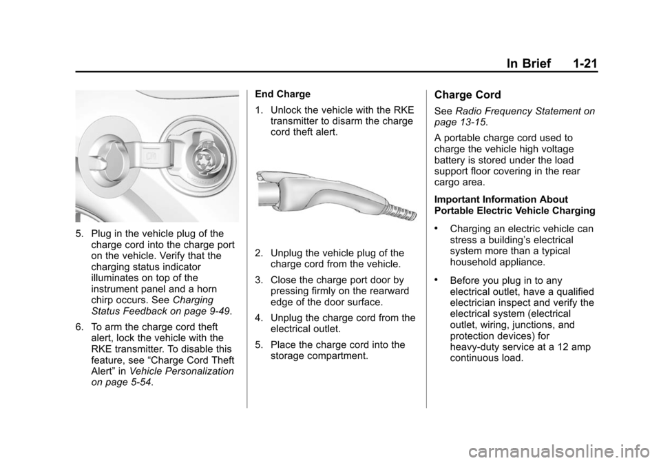 CHEVROLET VOLT 2014 1.G Owners Manual (21,1)Chevrolet VOLT Owner Manual (GMNA-Localizing-U.S./Canada-6014139) -
2014 - CRC - 9/19/13
In Brief 1-21
5. Plug in the vehicle plug of thecharge cord into the charge port
on the vehicle. Verify t