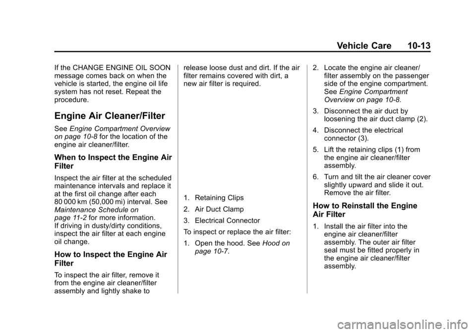 CHEVROLET VOLT 2014 1.G Owners Manual (13,1)Chevrolet VOLT Owner Manual (GMNA-Localizing-U.S./Canada-6014139) -
2014 - CRC - 9/16/13
Vehicle Care 10-13
If the CHANGE ENGINE OIL SOON
message comes back on when the
vehicle is started, the e CHEVROLET VOLT 2014 1.G Owners Manual (13,1)Chevrolet VOLT Owner Manual (GMNA-Localizing-U.S./Canada-6014139) -
2014 - CRC - 9/16/13
Vehicle Care 10-13
If the CHANGE ENGINE OIL SOON
message comes back on when the
vehicle is started, the e
