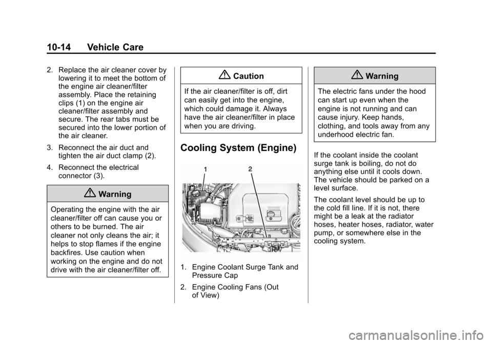 CHEVROLET VOLT 2014 1.G Owners Manual (14,1)Chevrolet VOLT Owner Manual (GMNA-Localizing-U.S./Canada-6014139) -
2014 - CRC - 9/16/13
10-14 Vehicle Care
2. Replace the air cleaner cover bylowering it to meet the bottom of
the engine air cl CHEVROLET VOLT 2014 1.G Owners Manual (14,1)Chevrolet VOLT Owner Manual (GMNA-Localizing-U.S./Canada-6014139) -
2014 - CRC - 9/16/13
10-14 Vehicle Care
2. Replace the air cleaner cover bylowering it to meet the bottom of
the engine air cl