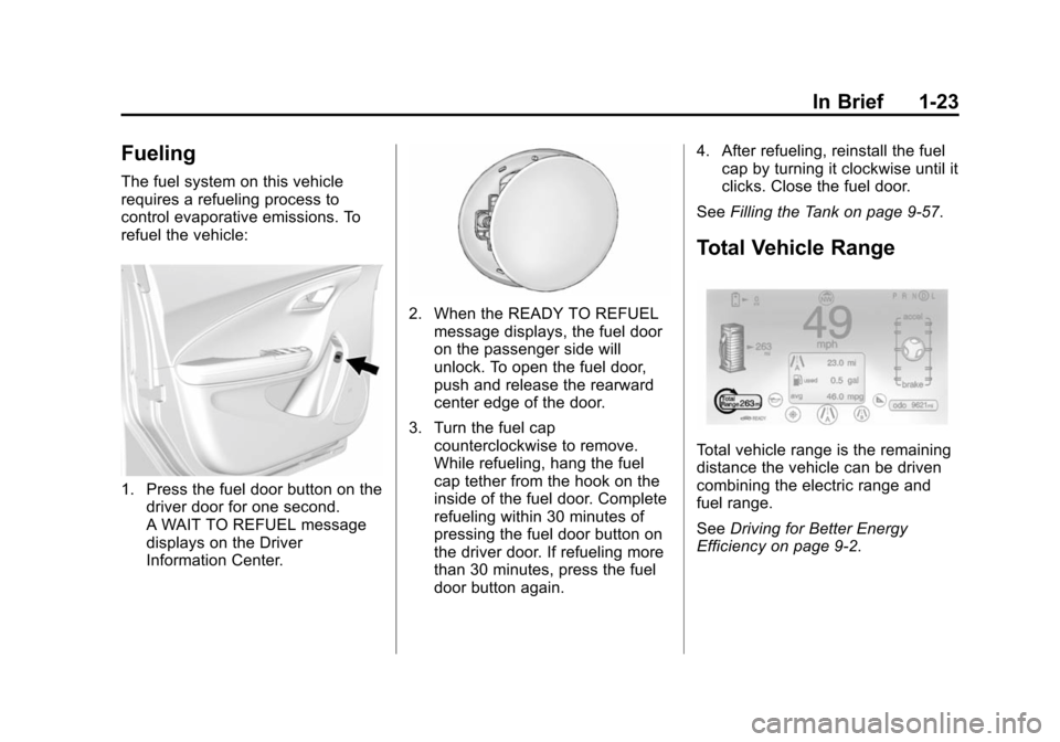 CHEVROLET VOLT 2014 1.G Owners Manual (23,1)Chevrolet VOLT Owner Manual (GMNA-Localizing-U.S./Canada-6014139) -
2014 - CRC - 9/16/13
In Brief 1-23
Fueling
The fuel system on this vehicle
requires a refueling process to
control evaporative