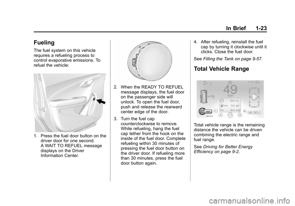 CHEVROLET VOLT 2014 1.G Owners Manual (23,1)Chevrolet VOLT Owner Manual (GMNA-Localizing-U.S./Canada-6014139) -
2014 - CRC - 9/16/13
In Brief 1-23
Fueling
The fuel system on this vehicle
requires a refueling process to
control evaporative CHEVROLET VOLT 2014 1.G Owners Manual (23,1)Chevrolet VOLT Owner Manual (GMNA-Localizing-U.S./Canada-6014139) -
2014 - CRC - 9/16/13
In Brief 1-23
Fueling
The fuel system on this vehicle
requires a refueling process to
control evaporative