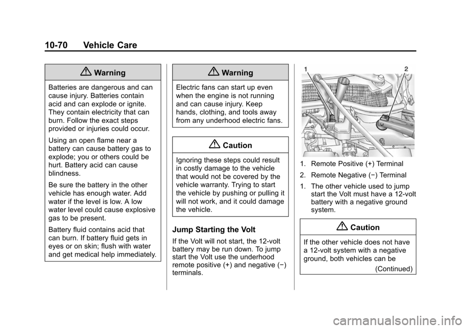 CHEVROLET VOLT 2014 1.G Owners Manual (70,1)Chevrolet VOLT Owner Manual (GMNA-Localizing-U.S./Canada-6014139) -
2014 - CRC - 9/16/13
10-70 Vehicle Care
{Warning
Batteries are dangerous and can
cause injury. Batteries contain
acid and can CHEVROLET VOLT 2014 1.G Owners Manual (70,1)Chevrolet VOLT Owner Manual (GMNA-Localizing-U.S./Canada-6014139) -
2014 - CRC - 9/16/13
10-70 Vehicle Care
{Warning
Batteries are dangerous and can
cause injury. Batteries contain
acid and can