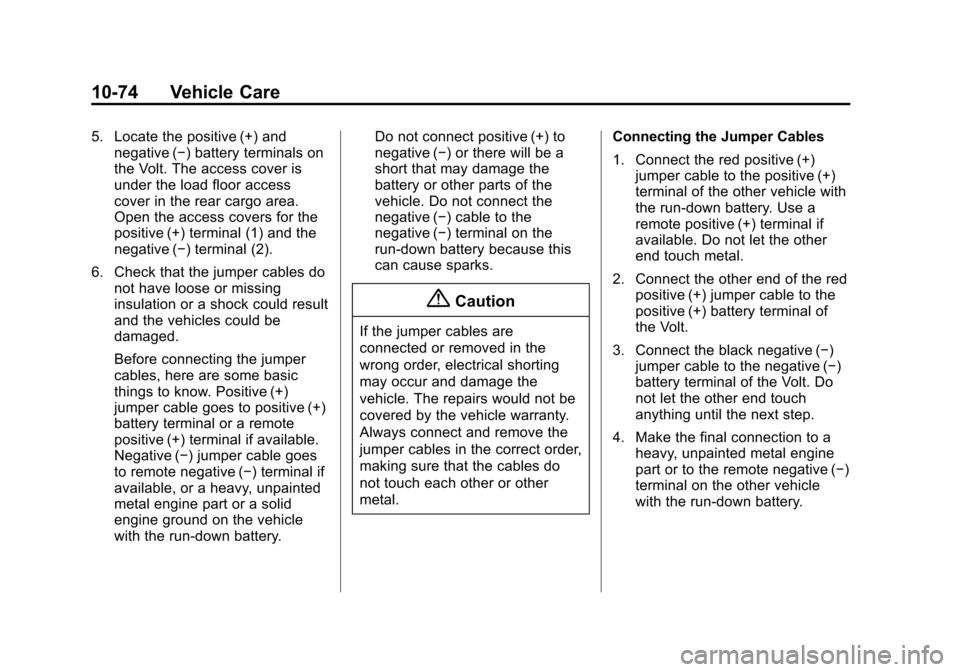 CHEVROLET VOLT 2014 1.G Owners Manual (74,1)Chevrolet VOLT Owner Manual (GMNA-Localizing-U.S./Canada-6014139) -
2014 - CRC - 9/16/13
10-74 Vehicle Care
5. Locate the positive (+) andnegative (−) battery terminals on
the Volt. The access CHEVROLET VOLT 2014 1.G Owners Manual (74,1)Chevrolet VOLT Owner Manual (GMNA-Localizing-U.S./Canada-6014139) -
2014 - CRC - 9/16/13
10-74 Vehicle Care
5. Locate the positive (+) andnegative (−) battery terminals on
the Volt. The access