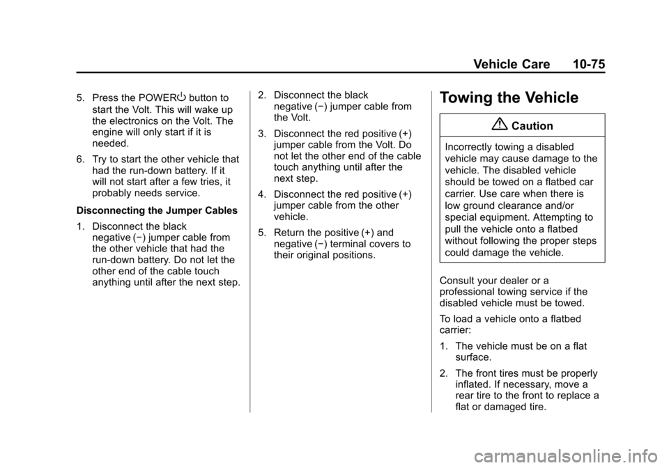 CHEVROLET VOLT 2014 1.G Owners Manual (75,1)Chevrolet VOLT Owner Manual (GMNA-Localizing-U.S./Canada-6014139) -
2014 - CRC - 9/16/13
Vehicle Care 10-75
5. Press the POWERObutton to
start the Volt. This will wake up
the electronics on the CHEVROLET VOLT 2014 1.G Owners Manual (75,1)Chevrolet VOLT Owner Manual (GMNA-Localizing-U.S./Canada-6014139) -
2014 - CRC - 9/16/13
Vehicle Care 10-75
5. Press the POWERObutton to
start the Volt. This will wake up
the electronics on the