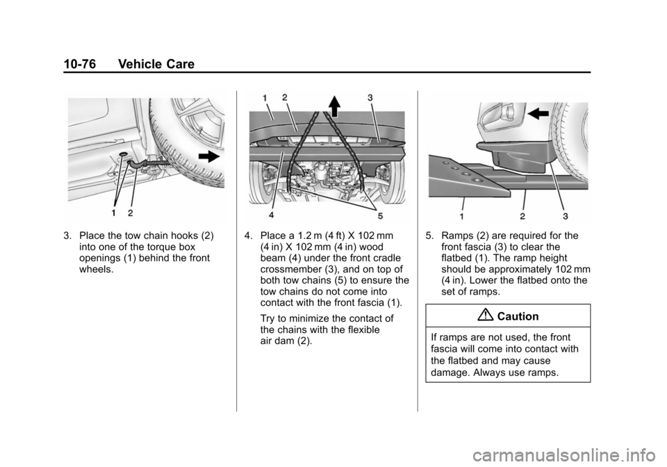 CHEVROLET VOLT 2014 1.G Owners Manual (76,1)Chevrolet VOLT Owner Manual (GMNA-Localizing-U.S./Canada-6014139) -
2014 - CRC - 9/16/13
10-76 Vehicle Care
3. Place the tow chain hooks (2)into one of the torque box
openings (1) behind the fro