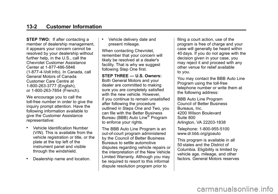 CHEVROLET VOLT 2014 1.G Owners Manual (2,1)Chevrolet VOLT Owner Manual (GMNA-Localizing-U.S./Canada-6014139) -
2014 - CRC - 9/16/13
13-2 Customer Information
STEP TWO:If after contacting a
member of dealership management,
it appears your CHEVROLET VOLT 2014 1.G Owners Manual (2,1)Chevrolet VOLT Owner Manual (GMNA-Localizing-U.S./Canada-6014139) -
2014 - CRC - 9/16/13
13-2 Customer Information
STEP TWO:If after contacting a
member of dealership management,
it appears your