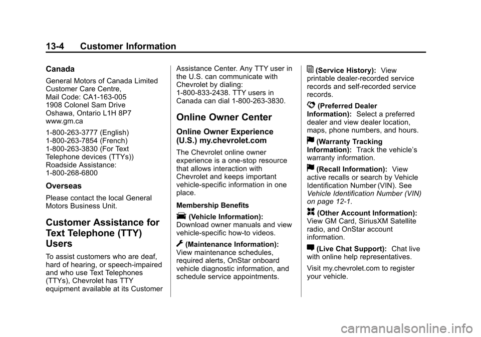 CHEVROLET VOLT 2014 1.G Owners Manual (4,1)Chevrolet VOLT Owner Manual (GMNA-Localizing-U.S./Canada-6014139) -
2014 - CRC - 9/16/13
13-4 Customer Information
Canada
General Motors of Canada Limited
Customer Care Centre,
Mail Code: CA1-163 CHEVROLET VOLT 2014 1.G Owners Manual (4,1)Chevrolet VOLT Owner Manual (GMNA-Localizing-U.S./Canada-6014139) -
2014 - CRC - 9/16/13
13-4 Customer Information
Canada
General Motors of Canada Limited
Customer Care Centre,
Mail Code: CA1-163