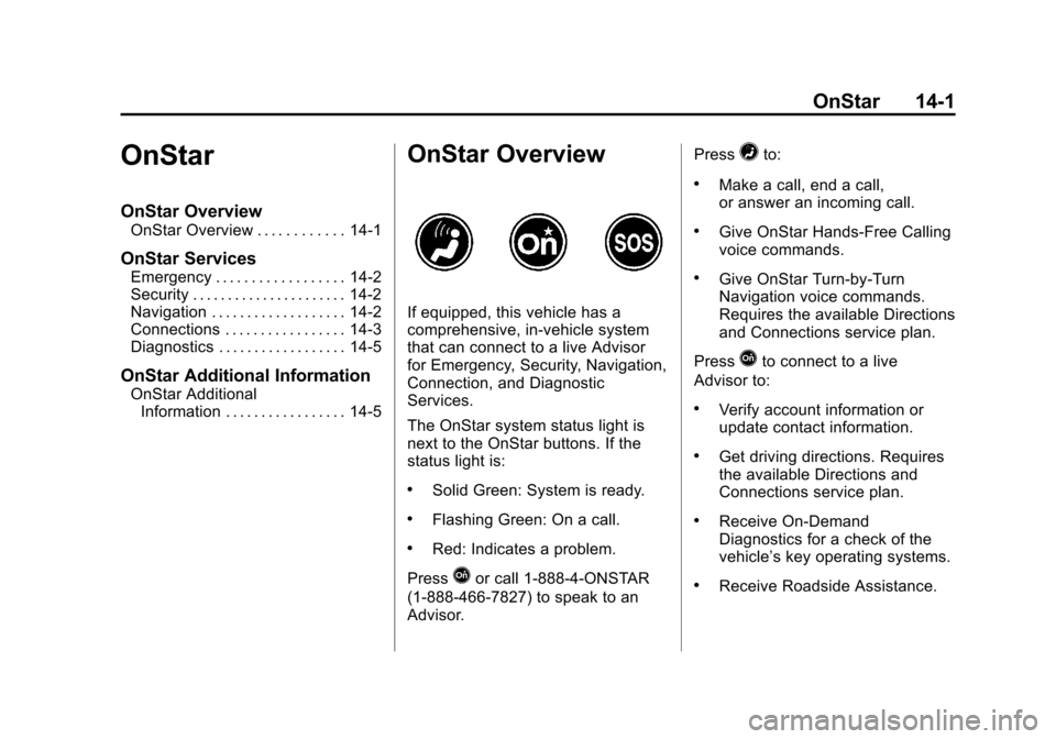 CHEVROLET VOLT 2014 1.G Owners Manual (1,1)Chevrolet VOLT Owner Manual (GMNA-Localizing-U.S./Canada-6014139) -
2014 - CRC - 9/16/13
OnStar 14-1
OnStar
OnStar Overview
OnStar Overview . . . . . . . . . . . . 14-1
OnStar Services
Emergency CHEVROLET VOLT 2014 1.G Owners Manual (1,1)Chevrolet VOLT Owner Manual (GMNA-Localizing-U.S./Canada-6014139) -
2014 - CRC - 9/16/13
OnStar 14-1
OnStar
OnStar Overview
OnStar Overview . . . . . . . . . . . . 14-1
OnStar Services
Emergency