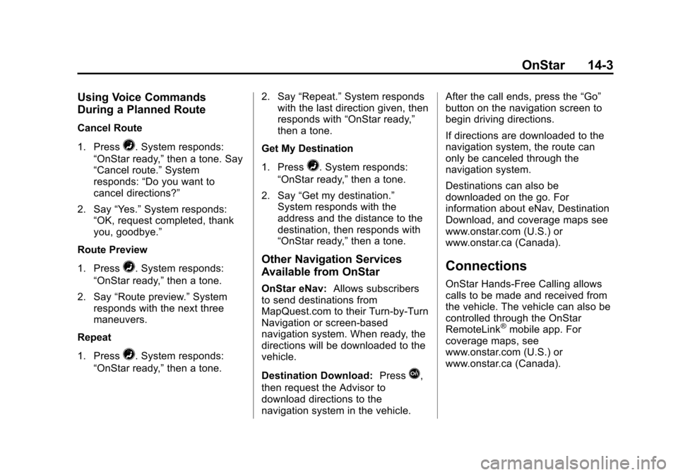 CHEVROLET VOLT 2014 1.G Owners Manual (3,1)Chevrolet VOLT Owner Manual (GMNA-Localizing-U.S./Canada-6014139) -
2014 - CRC - 9/16/13
OnStar 14-3
Using Voice Commands
During a Planned Route
Cancel Route
1. Press
=. System responds:
“OnSta CHEVROLET VOLT 2014 1.G Owners Manual (3,1)Chevrolet VOLT Owner Manual (GMNA-Localizing-U.S./Canada-6014139) -
2014 - CRC - 9/16/13
OnStar 14-3
Using Voice Commands
During a Planned Route
Cancel Route
1. Press
=. System responds:
“OnSta
