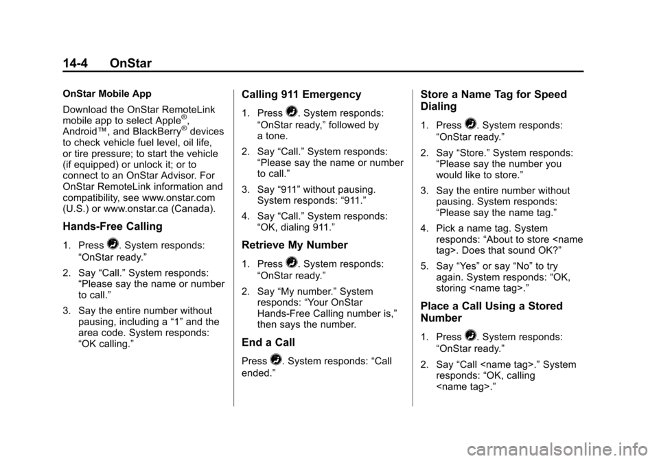 CHEVROLET VOLT 2014 1.G Owners Manual (4,1)Chevrolet VOLT Owner Manual (GMNA-Localizing-U.S./Canada-6014139) -
2014 - CRC - 9/16/13
14-4 OnStar
OnStar Mobile App
Download the OnStar RemoteLink
mobile app to select Apple
®,
Android™, an CHEVROLET VOLT 2014 1.G Owners Manual (4,1)Chevrolet VOLT Owner Manual (GMNA-Localizing-U.S./Canada-6014139) -
2014 - CRC - 9/16/13
14-4 OnStar
OnStar Mobile App
Download the OnStar RemoteLink
mobile app to select Apple
®,
Android™, an