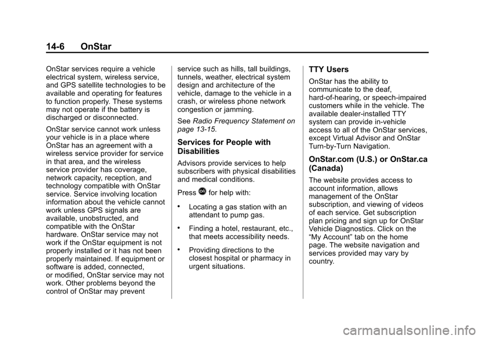 CHEVROLET VOLT 2014 1.G Owners Manual (6,1)Chevrolet VOLT Owner Manual (GMNA-Localizing-U.S./Canada-6014139) -
2014 - CRC - 9/16/13
14-6 OnStar
OnStar services require a vehicle
electrical system, wireless service,
and GPS satellite techn CHEVROLET VOLT 2014 1.G Owners Manual (6,1)Chevrolet VOLT Owner Manual (GMNA-Localizing-U.S./Canada-6014139) -
2014 - CRC - 9/16/13
14-6 OnStar
OnStar services require a vehicle
electrical system, wireless service,
and GPS satellite techn