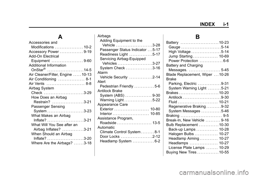 CHEVROLET VOLT 2014 1.G Owners Manual (1,1)Chevrolet VOLT Owner Manual (GMNA-Localizing-U.S./Canada-6014139) -
2014 - CRC - 9/16/13
INDEX i-1
A
Accessories andModifications . . . . . . . . . . . . . . . . . 10-2
Accessory Power . . . . . CHEVROLET VOLT 2014 1.G Owners Manual (1,1)Chevrolet VOLT Owner Manual (GMNA-Localizing-U.S./Canada-6014139) -
2014 - CRC - 9/16/13
INDEX i-1
A
Accessories andModifications . . . . . . . . . . . . . . . . . 10-2
Accessory Power . . . . .