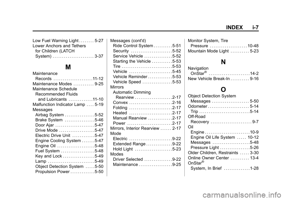 CHEVROLET VOLT 2014 1.G Owners Manual (7,1)Chevrolet VOLT Owner Manual (GMNA-Localizing-U.S./Canada-6014139) -
2014 - CRC - 9/16/13
INDEX i-7
Low Fuel Warning Light . . . . . . . . 5-27
Lower Anchors and Tethersfor Children (LATCH
System)