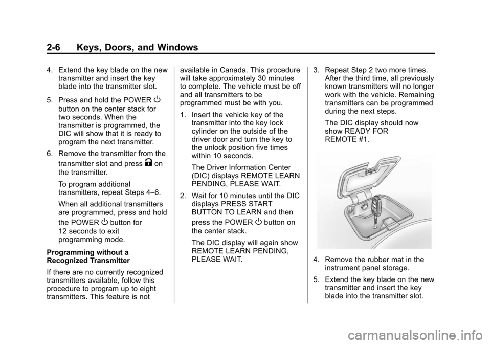 CHEVROLET VOLT 2014 1.G Owners Guide (6,1)Chevrolet VOLT Owner Manual (GMNA-Localizing-U.S./Canada-6014139) -
2014 - CRC - 9/19/13
2-6 Keys, Doors, and Windows
4. Extend the key blade on the newtransmitter and insert the key
blade into t CHEVROLET VOLT 2014 1.G Owners Guide (6,1)Chevrolet VOLT Owner Manual (GMNA-Localizing-U.S./Canada-6014139) -
2014 - CRC - 9/19/13
2-6 Keys, Doors, and Windows
4. Extend the key blade on the newtransmitter and insert the key
blade into t