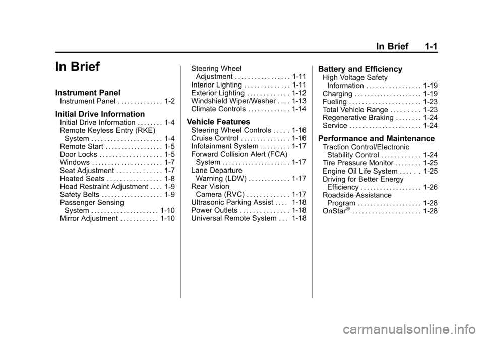 CHEVROLET VOLT 2014 1.G Owners Manual (1,1)Chevrolet VOLT Owner Manual (GMNA-Localizing-U.S./Canada-6014139) -
2014 - CRC - 9/16/13
In Brief 1-1
In Brief
Instrument Panel
Instrument Panel . . . . . . . . . . . . . . 1-2
Initial Drive Info CHEVROLET VOLT 2014 1.G Owners Manual (1,1)Chevrolet VOLT Owner Manual (GMNA-Localizing-U.S./Canada-6014139) -
2014 - CRC - 9/16/13
In Brief 1-1
In Brief
Instrument Panel
Instrument Panel . . . . . . . . . . . . . . 1-2
Initial Drive Info