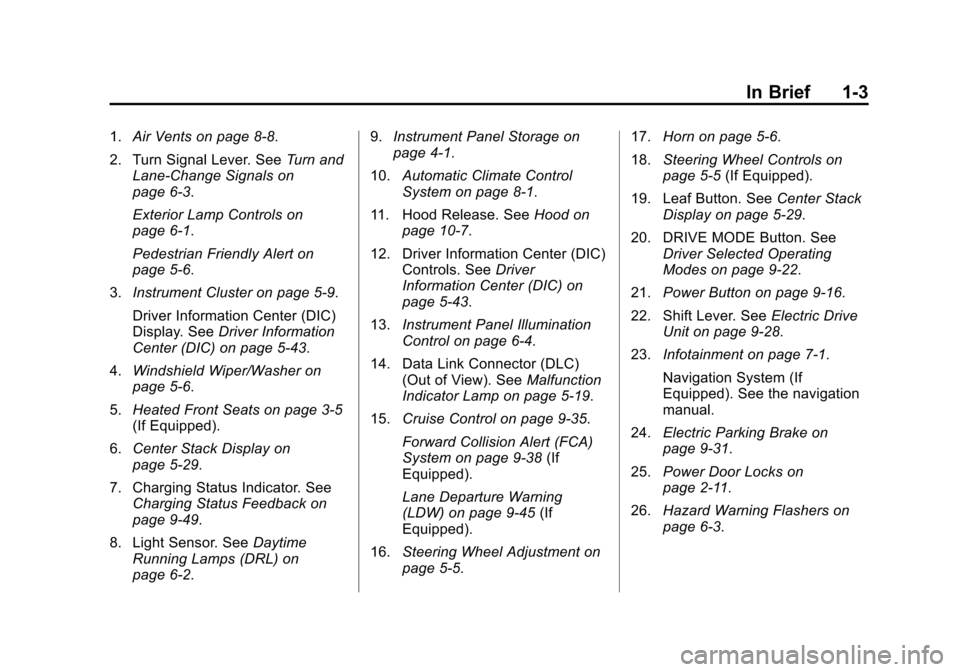 CHEVROLET VOLT 2014 1.G Owners Manual (3,1)Chevrolet VOLT Owner Manual (GMNA-Localizing-U.S./Canada-6014139) -
2014 - CRC - 9/16/13
In Brief 1-3
1.Air Vents on page 8-8.
2. Turn Signal Lever. See Turn and
Lane-Change Signals on
page 6-3.
CHEVROLET VOLT 2014 1.G Owners Manual (3,1)Chevrolet VOLT Owner Manual (GMNA-Localizing-U.S./Canada-6014139) -
2014 - CRC - 9/16/13
In Brief 1-3
1.Air Vents on page 8-8.
2. Turn Signal Lever. See Turn and
Lane-Change Signals on
page 6-3.