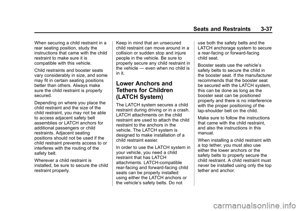 CHEVROLET VOLT 2014 1.G Owners Manual (37,1)Chevrolet VOLT Owner Manual (GMNA-Localizing-U.S./Canada-6014139) -
2014 - CRC - 9/16/13
Seats and Restraints 3-37
When securing a child restraint in a
rear seating position, study the
instructi CHEVROLET VOLT 2014 1.G Owners Manual (37,1)Chevrolet VOLT Owner Manual (GMNA-Localizing-U.S./Canada-6014139) -
2014 - CRC - 9/16/13
Seats and Restraints 3-37
When securing a child restraint in a
rear seating position, study the
instructi