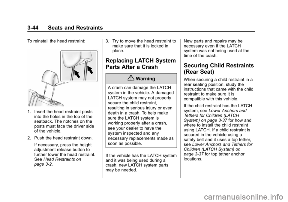 CHEVROLET VOLT 2014 1.G Owners Manual (44,1)Chevrolet VOLT Owner Manual (GMNA-Localizing-U.S./Canada-6014139) -
2014 - CRC - 9/16/13
3-44 Seats and Restraints
To reinstall the head restraint:
1. Insert the head restraint postsinto the hol CHEVROLET VOLT 2014 1.G Owners Manual (44,1)Chevrolet VOLT Owner Manual (GMNA-Localizing-U.S./Canada-6014139) -
2014 - CRC - 9/16/13
3-44 Seats and Restraints
To reinstall the head restraint:
1. Insert the head restraint postsinto the hol