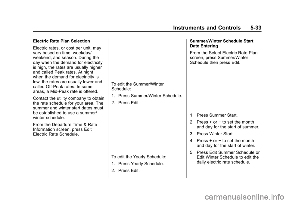 CHEVROLET VOLT 2015 2.G Owners Manual Black plate (33,1)Chevrolet VOLT Owner Manual (GMNA-Localizing-U.S./Canada-7695131) -
2015 - crc - 4/25/14
Instruments and Controls 5-33
Electric Rate Plan Selection
Electric rates, or cost per unit, CHEVROLET VOLT 2015 2.G Owners Manual Black plate (33,1)Chevrolet VOLT Owner Manual (GMNA-Localizing-U.S./Canada-7695131) -
2015 - crc - 4/25/14
Instruments and Controls 5-33
Electric Rate Plan Selection
Electric rates, or cost per unit,