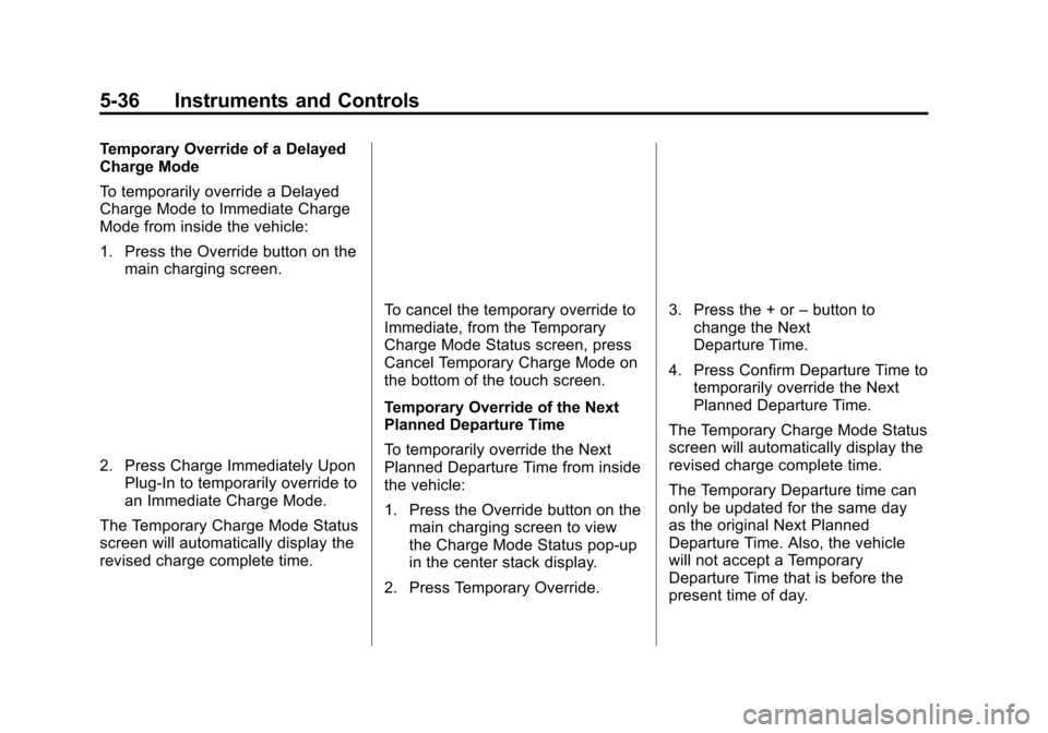CHEVROLET VOLT 2015 2.G Owners Manual Black plate (36,1)Chevrolet VOLT Owner Manual (GMNA-Localizing-U.S./Canada-7695131) -
2015 - crc - 4/25/14
5-36 Instruments and Controls
Temporary Override of a Delayed
Charge Mode
To temporarily over CHEVROLET VOLT 2015 2.G Owners Manual Black plate (36,1)Chevrolet VOLT Owner Manual (GMNA-Localizing-U.S./Canada-7695131) -
2015 - crc - 4/25/14
5-36 Instruments and Controls
Temporary Override of a Delayed
Charge Mode
To temporarily over