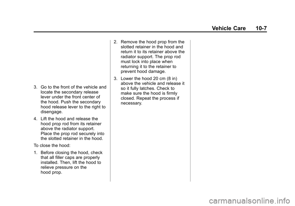 CHEVROLET VOLT 2015 2.G Owners Manual Black plate (7,1)Chevrolet VOLT Owner Manual (GMNA-Localizing-U.S./Canada-7695131) -
2015 - crc - 4/25/14
Vehicle Care 10-7
3. Go to the front of the vehicle andlocate the secondary release
lever unde CHEVROLET VOLT 2015 2.G Owners Manual Black plate (7,1)Chevrolet VOLT Owner Manual (GMNA-Localizing-U.S./Canada-7695131) -
2015 - crc - 4/25/14
Vehicle Care 10-7
3. Go to the front of the vehicle andlocate the secondary release
lever unde