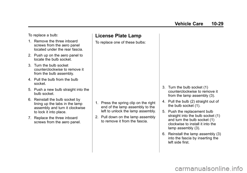 CHEVROLET VOLT 2015 2.G Owners Manual Black plate (29,1)Chevrolet VOLT Owner Manual (GMNA-Localizing-U.S./Canada-7695131) -
2015 - crc - 4/25/14
Vehicle Care 10-29
To replace a bulb:
1. Remove the three inboardscrews from the aero panel
l CHEVROLET VOLT 2015 2.G Owners Manual Black plate (29,1)Chevrolet VOLT Owner Manual (GMNA-Localizing-U.S./Canada-7695131) -
2015 - crc - 4/25/14
Vehicle Care 10-29
To replace a bulb:
1. Remove the three inboardscrews from the aero panel
l