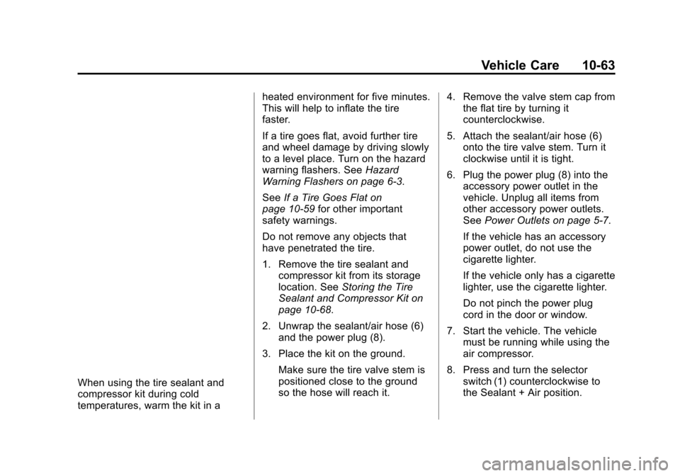 CHEVROLET VOLT 2015 2.G Owners Manual Black plate (63,1)Chevrolet VOLT Owner Manual (GMNA-Localizing-U.S./Canada-7695131) -
2015 - crc - 4/25/14
Vehicle Care 10-63
When using the tire sealant and
compressor kit during cold
temperatures, w CHEVROLET VOLT 2015 2.G Owners Manual Black plate (63,1)Chevrolet VOLT Owner Manual (GMNA-Localizing-U.S./Canada-7695131) -
2015 - crc - 4/25/14
Vehicle Care 10-63
When using the tire sealant and
compressor kit during cold
temperatures, w