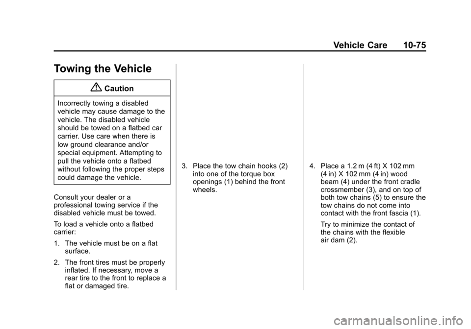 CHEVROLET VOLT 2015 2.G Owners Manual Black plate (75,1)Chevrolet VOLT Owner Manual (GMNA-Localizing-U.S./Canada-7695131) -
2015 - crc - 4/25/14
Vehicle Care 10-75
Towing the Vehicle
{Caution
Incorrectly towing a disabled
vehicle may caus CHEVROLET VOLT 2015 2.G Owners Manual Black plate (75,1)Chevrolet VOLT Owner Manual (GMNA-Localizing-U.S./Canada-7695131) -
2015 - crc - 4/25/14
Vehicle Care 10-75
Towing the Vehicle
{Caution
Incorrectly towing a disabled
vehicle may caus