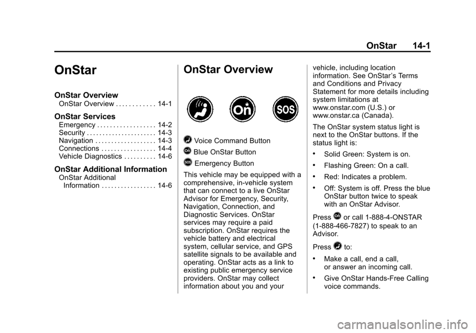 CHEVROLET VOLT 2015 2.G Owners Manual Black plate (1,1)Chevrolet VOLT Owner Manual (GMNA-Localizing-U.S./Canada-7695131) -
2015 - crc - 4/25/14
OnStar 14-1
OnStar
OnStar Overview
OnStar Overview . . . . . . . . . . . . 14-1
OnStar Service CHEVROLET VOLT 2015 2.G Owners Manual Black plate (1,1)Chevrolet VOLT Owner Manual (GMNA-Localizing-U.S./Canada-7695131) -
2015 - crc - 4/25/14
OnStar 14-1
OnStar
OnStar Overview
OnStar Overview . . . . . . . . . . . . 14-1
OnStar Service