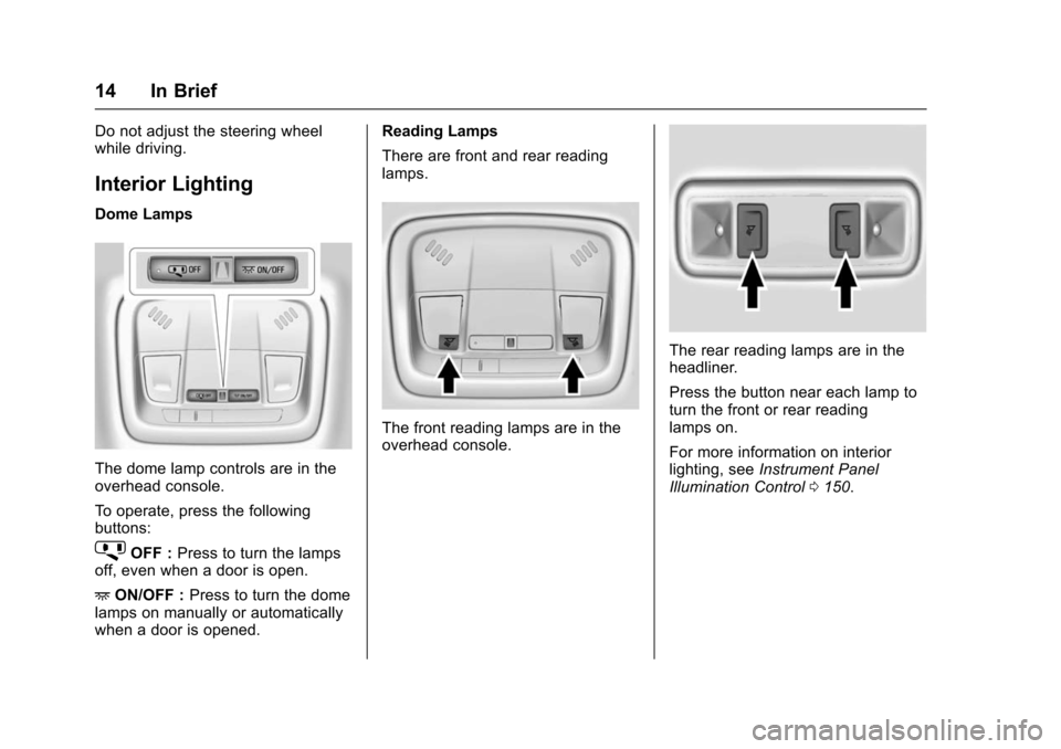 CHEVROLET VOLT 2016 2.G User Guide Chevrolet VOLT Owner Manual (GMNA-Localizing-U.S/Canada/Mexico-
9159388) - 2016 - crc - 5/20/15
14 In Brief
Do not adjust the steering wheel
while driving.
Interior Lighting
Dome Lamps
The dome lamp c CHEVROLET VOLT 2016 2.G User Guide Chevrolet VOLT Owner Manual (GMNA-Localizing-U.S/Canada/Mexico-
9159388) - 2016 - crc - 5/20/15
14 In Brief
Do not adjust the steering wheel
while driving.
Interior Lighting
Dome Lamps
The dome lamp c