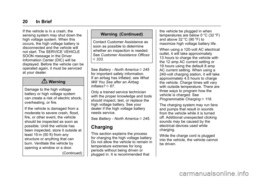 CHEVROLET VOLT 2016 2.G Owners Manual Chevrolet VOLT Owner Manual (GMNA-Localizing-U.S/Canada/Mexico-
9159388) - 2016 - crc - 5/20/15
20 In Brief
If the vehicle is in a crash, the
sensing system may shut down the
high voltage system. When