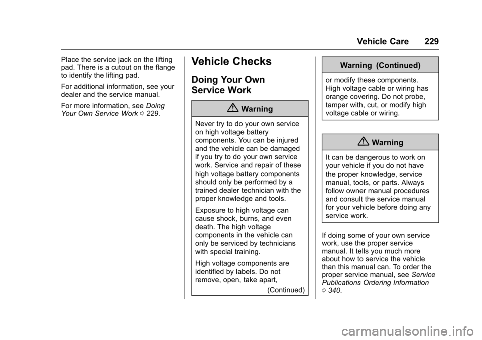 CHEVROLET VOLT 2016 2.G Owners Manual Chevrolet VOLT Owner Manual (GMNA-Localizing-U.S/Canada/Mexico-
9159388) - 2016 - crc - 5/20/15
Vehicle Care 229
Place the service jack on the lifting
pad. There is a cutout on the flange
to identify CHEVROLET VOLT 2016 2.G Owners Manual Chevrolet VOLT Owner Manual (GMNA-Localizing-U.S/Canada/Mexico-
9159388) - 2016 - crc - 5/20/15
Vehicle Care 229
Place the service jack on the lifting
pad. There is a cutout on the flange
to identify