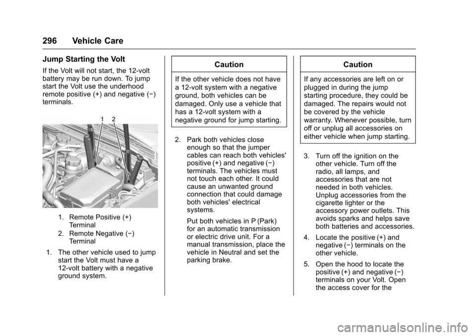 CHEVROLET VOLT 2016 2.G Owners Manual Chevrolet VOLT Owner Manual (GMNA-Localizing-U.S/Canada/Mexico-
9159388) - 2016 - crc - 5/20/15
296 Vehicle Care
Jump Starting the Volt
If the Volt will not start, the 12-volt
battery may be run down. CHEVROLET VOLT 2016 2.G Owners Manual Chevrolet VOLT Owner Manual (GMNA-Localizing-U.S/Canada/Mexico-
9159388) - 2016 - crc - 5/20/15
296 Vehicle Care
Jump Starting the Volt
If the Volt will not start, the 12-volt
battery may be run down.
