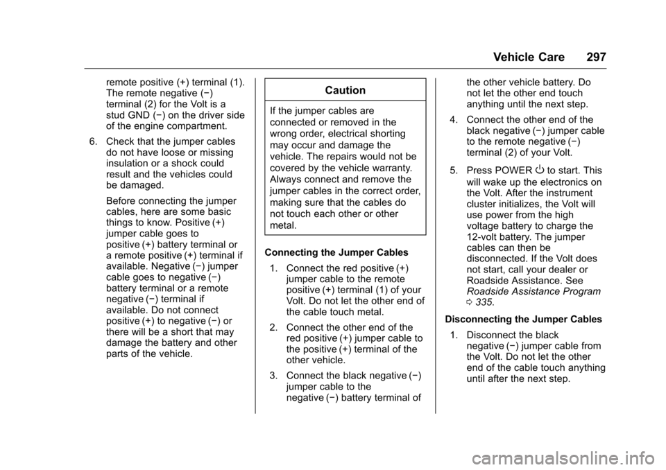 CHEVROLET VOLT 2016 2.G Owners Manual Chevrolet VOLT Owner Manual (GMNA-Localizing-U.S/Canada/Mexico-
9159388) - 2016 - crc - 5/20/15
Vehicle Care 297
remote positive (+) terminal (1).
The remote negative (−)
terminal (2) for the Volt i