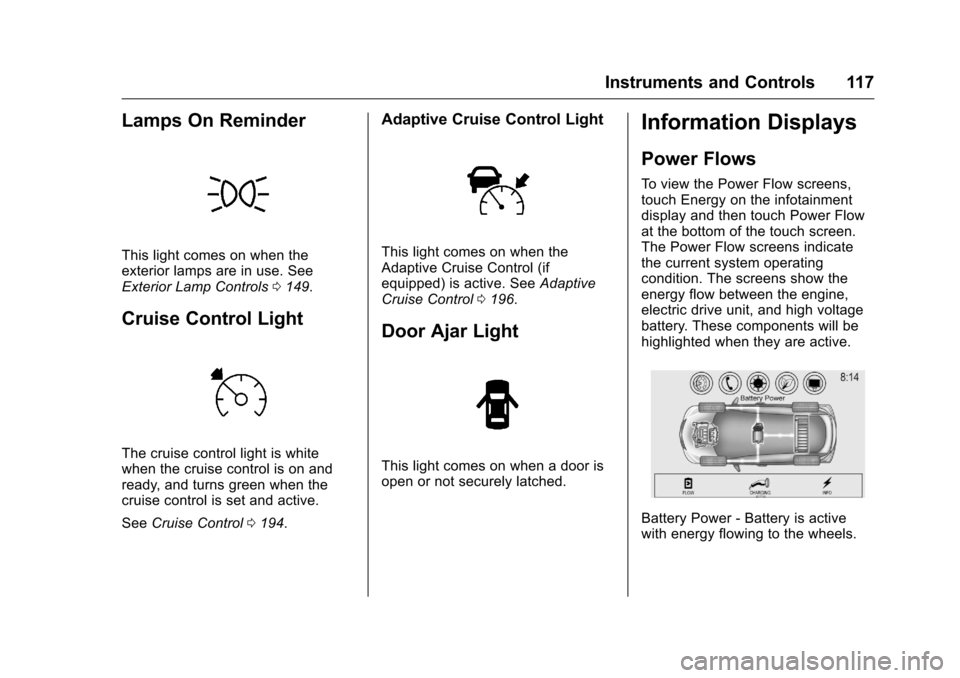 CHEVROLET VOLT 2017 2.G Owners Manual Chevrolet VOLT Owner Manual (GMNA-Localizing-U.S./Canada/Mexico-
9807421) - 2017 - CRC - 11/18/15
Instruments and Controls 117
Lamps On Reminder
This light comes on when the
exterior lamps are in use.