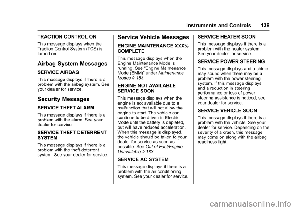 CHEVROLET VOLT 2017 2.G Owners Manual Chevrolet VOLT Owner Manual (GMNA-Localizing-U.S./Canada/Mexico-
9807421) - 2017 - CRC - 11/18/15
Instruments and Controls 139
TRACTION CONTROL ON
This message displays when the
Traction Control Syste