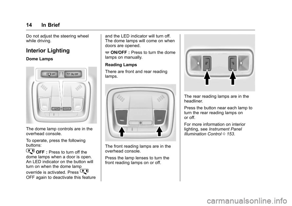 CHEVROLET VOLT 2017 2.G User Guide Chevrolet VOLT Owner Manual (GMNA-Localizing-U.S./Canada/Mexico-
9807421) - 2017 - CRC - 11/18/15
14 In Brief
Do not adjust the steering wheel
while driving.
Interior Lighting
Dome Lamps
The dome lamp