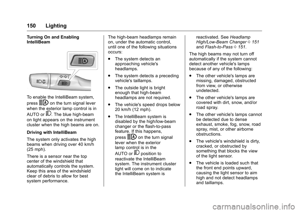 CHEVROLET VOLT 2017 2.G Owners Manual Chevrolet VOLT Owner Manual (GMNA-Localizing-U.S./Canada/Mexico-
9807421) - 2017 - CRC - 11/18/15
150 Lighting
Turning On and Enabling
IntelliBeam
To enable the IntelliBeam system,
press
bon the turn 